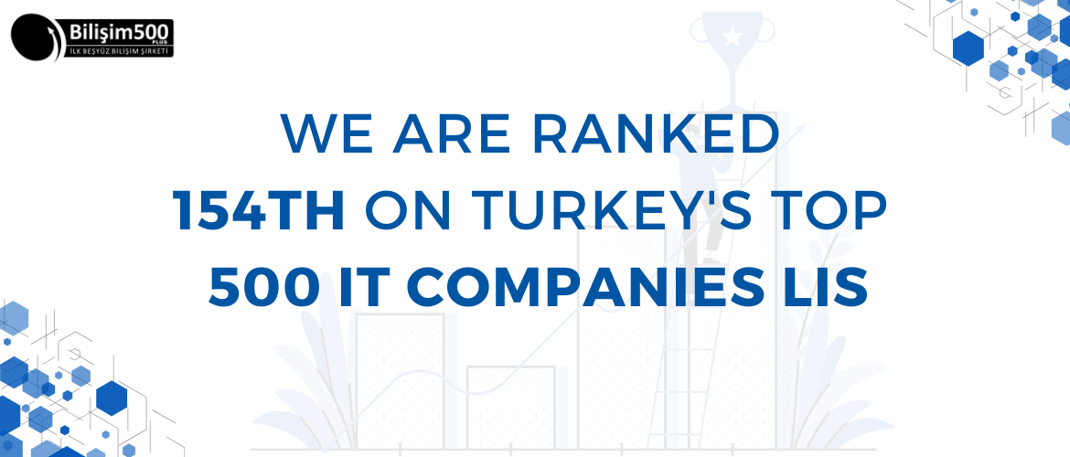 We are ranked 154th on Turkey's Top 500 IT Companies List